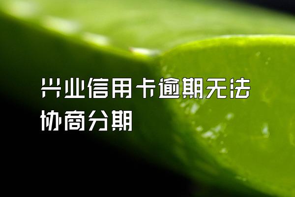 兴业信用卡逾期无法协商分期