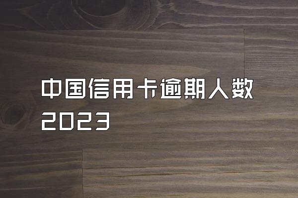 中国信用卡逾期人数2023
