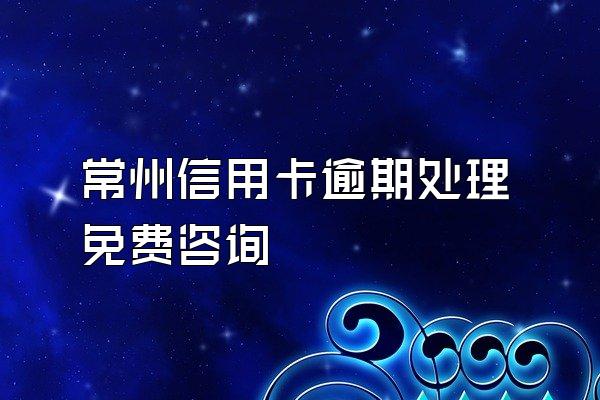 常州信用卡逾期处理免费咨询
