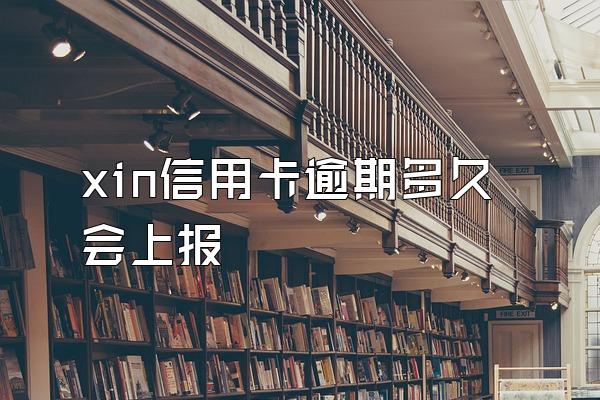 xin信用卡逾期多久会上报
