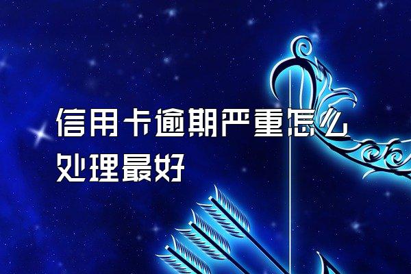 信用卡逾期严重怎么处理最好
