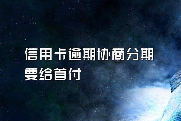 信用卡逾期协商分期要给首付