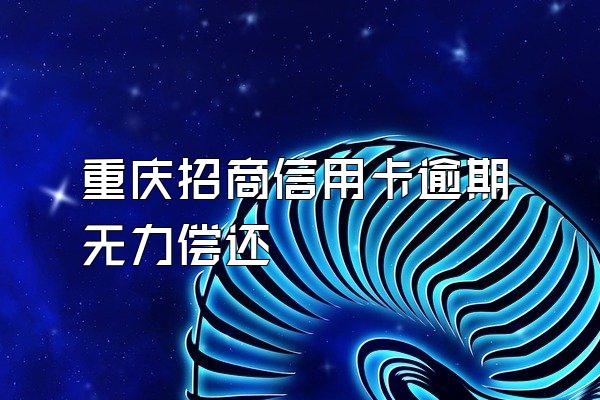 重庆招商信用卡逾期无力偿还