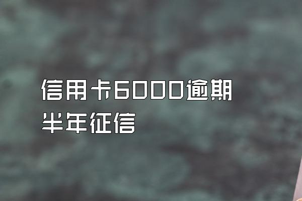 信用卡6000逾期半年征信