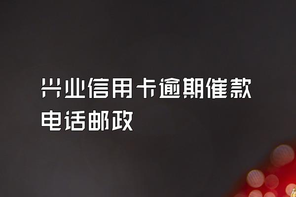 兴业信用卡逾期催款电话邮政