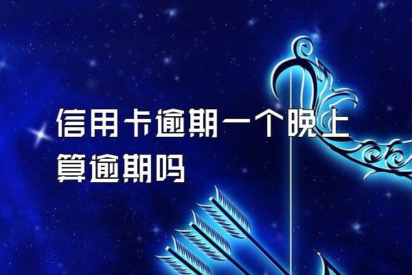 信用卡逾期一个晚上算逾期吗