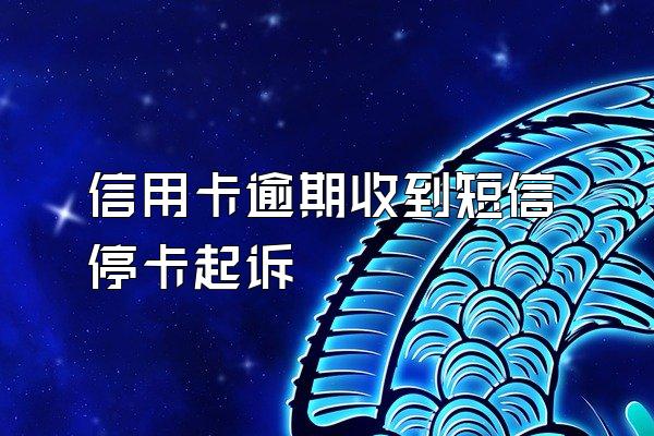 信用卡逾期收到短信停卡起诉