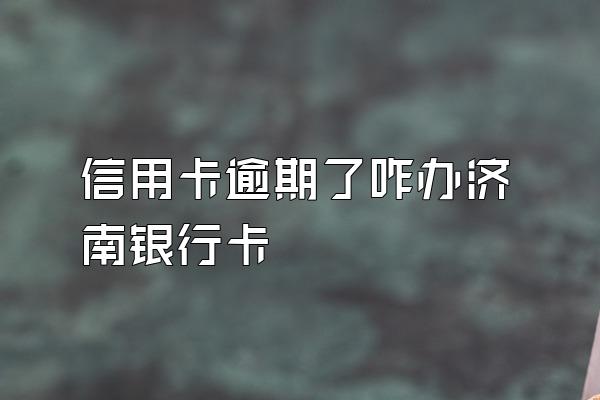 信用卡逾期了咋办济南银行卡