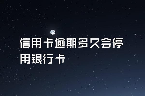 信用卡逾期多久会停用银行卡