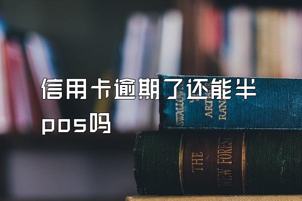 信用卡逾期了还能半pos吗