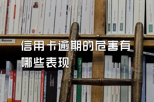 信用卡逾期的危害有哪些表现