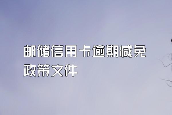 邮储信用卡逾期减免政策文件