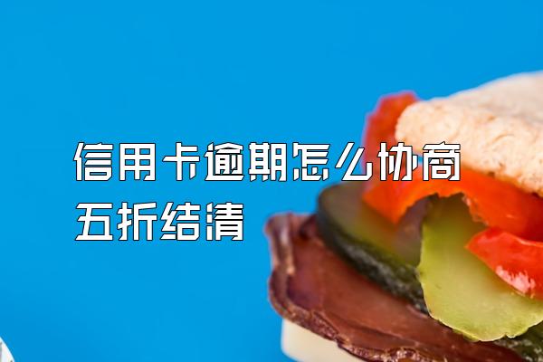 信用卡逾期怎么协商五折结清