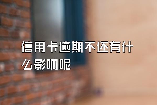信用卡逾期不还有什么影响呢