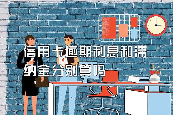 信用卡逾期利息和滞纳金分别算吗