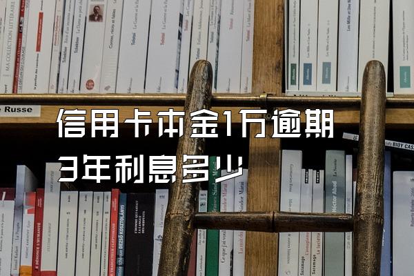信用卡本金1万逾期3年利息多少