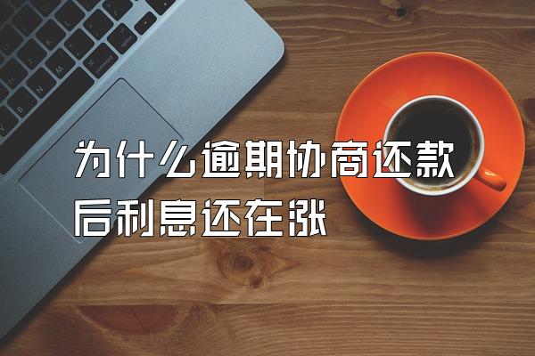 为什么逾期协商还款后利息还在涨