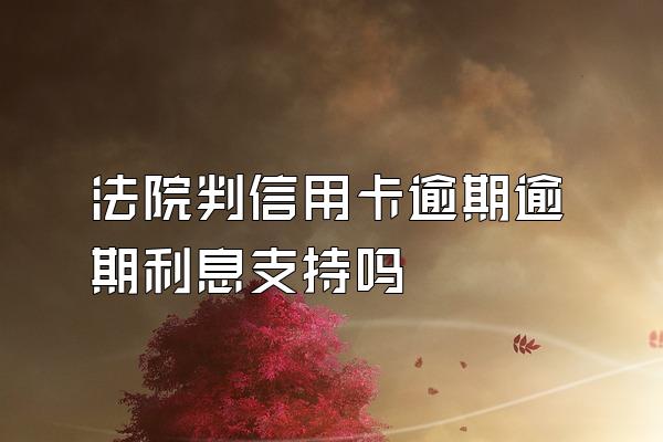法院判信用卡逾期逾期利息支持吗