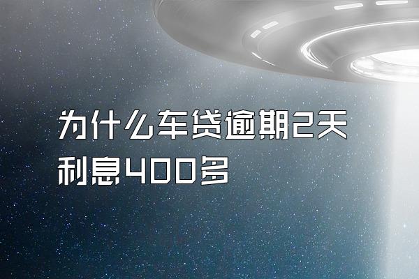 为什么车贷逾期2天利息400多