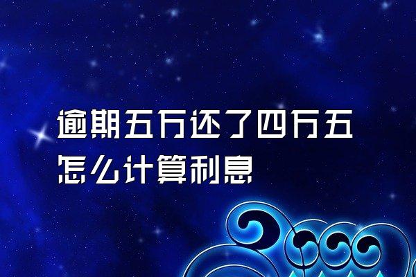 逾期五万还了四万五怎么计算利息