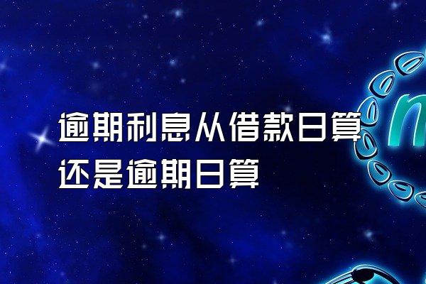 逾期利息从借款日算还是逾期日算