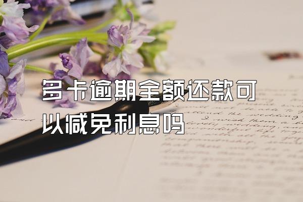 多卡逾期全额还款可以减免利息吗