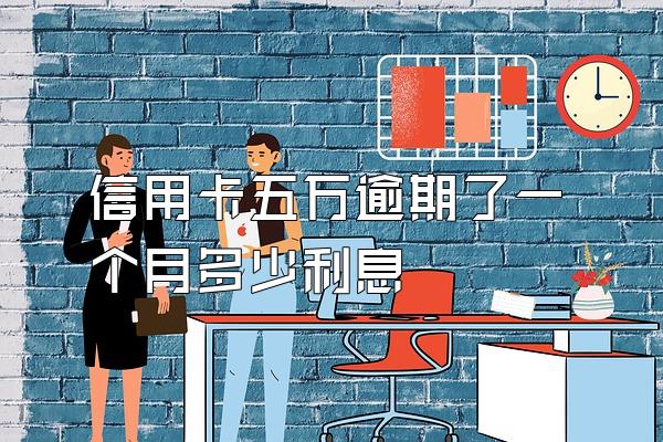 信用卡五万逾期了一个月多少利息