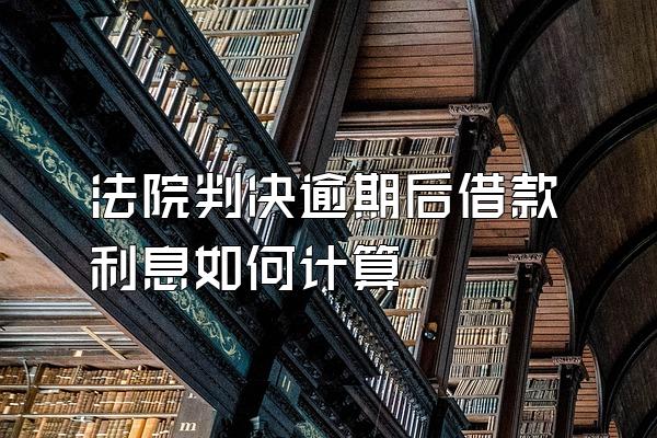 法院判决逾期后借款利息如何计算