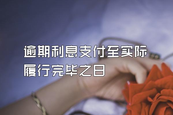 逾期利息支付至实际履行完毕之日