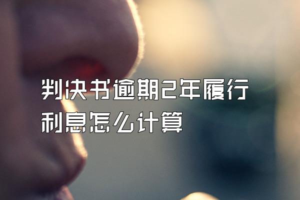判决书逾期2年履行利息怎么计算