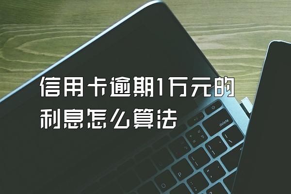 信用卡逾期1万元的利息怎么算法