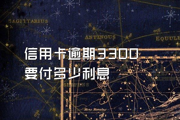 信用卡逾期3300要付多少利息