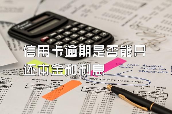 信用卡逾期是否能只还本金和利息