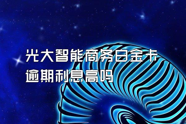 光大智能商务白金卡逾期利息高吗