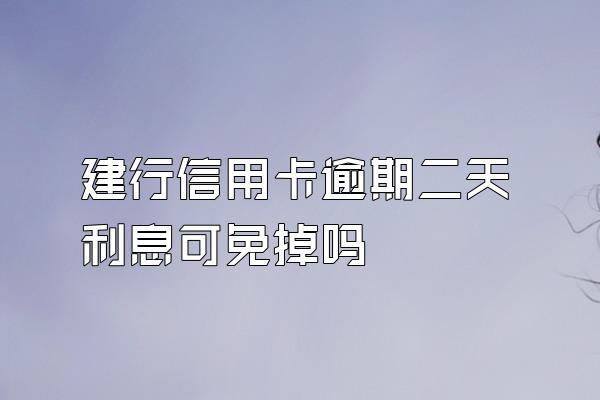 建行信用卡逾期二天利息可免掉吗