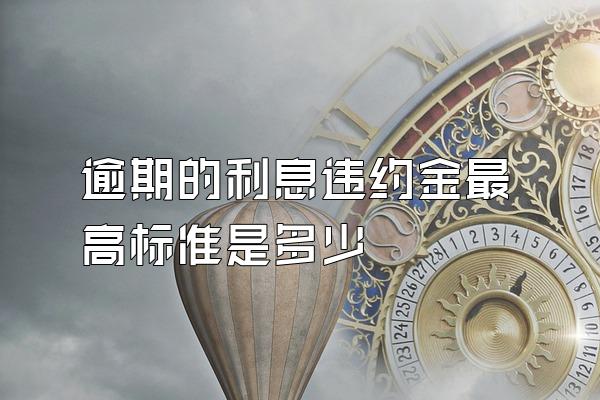 逾期的利息违约金最高标准是多少