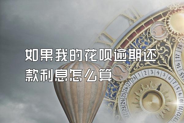 如果我的花呗逾期还款利息怎么算