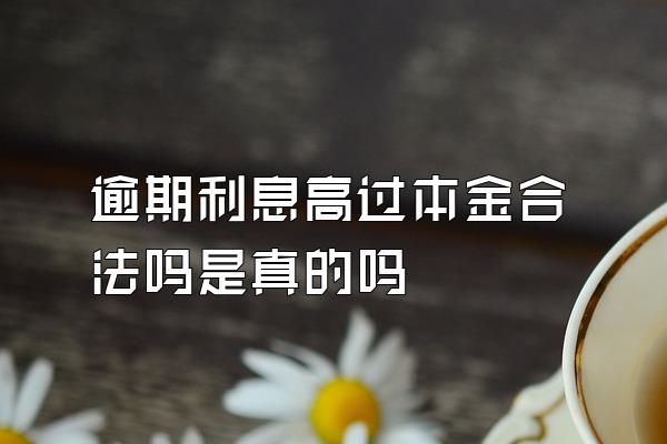 逾期利息高过本金合法吗是真的吗