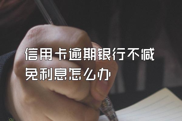 信用卡逾期银行不减免利息怎么办