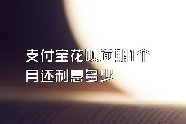 支付宝花呗逾期1个月还利息多少