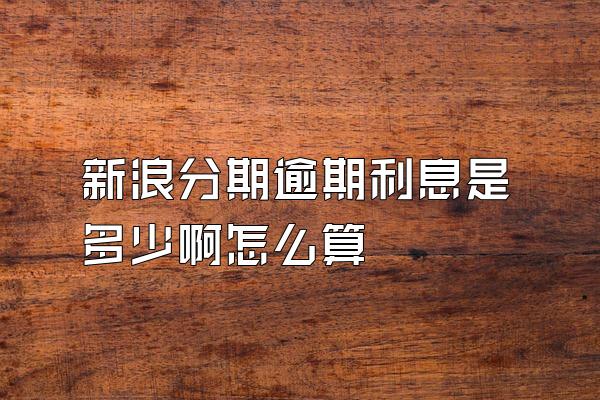 新浪分期逾期利息是多少啊怎么算