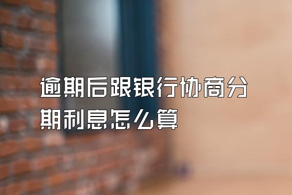 逾期后跟银行协商分期利息怎么算