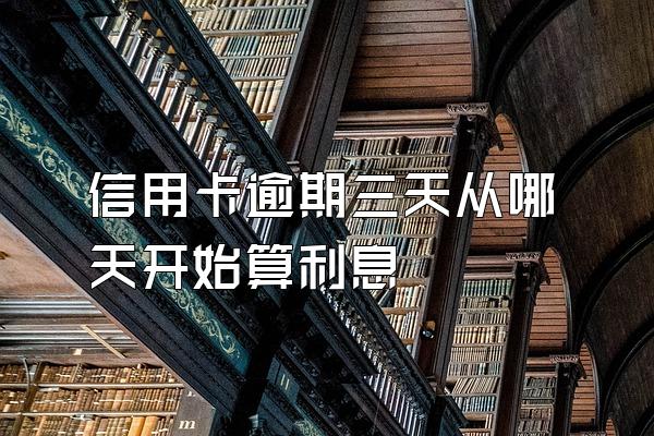 信用卡逾期三天从哪天开始算利息