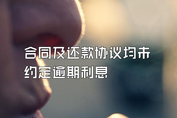合同及还款协议均未约定逾期利息