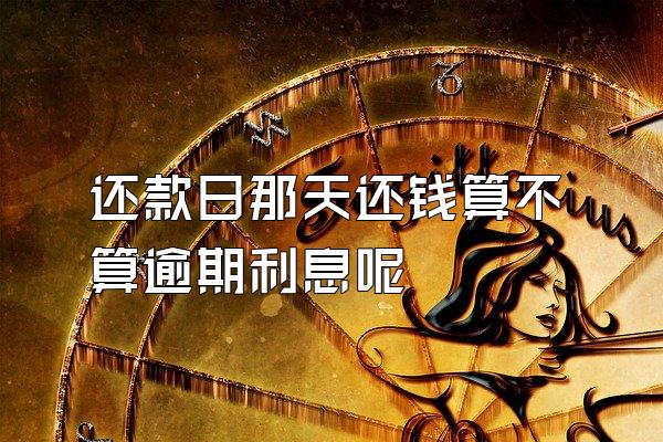 还款日那天还钱算不算逾期利息呢