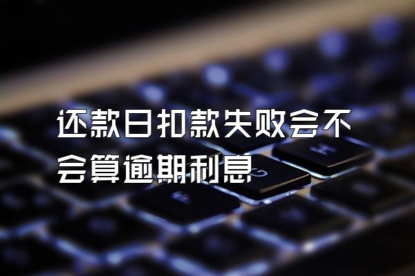还款日扣款失败会不会算逾期利息