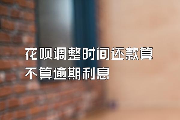 花呗调整时间还款算不算逾期利息