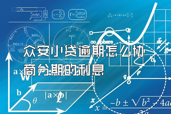 众安小贷逾期怎么协商分期的利息