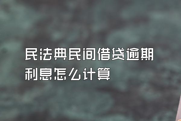 民法典民间借贷逾期利息怎么计算