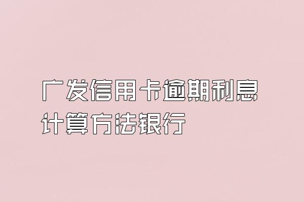 广发信用卡逾期利息计算方法银行